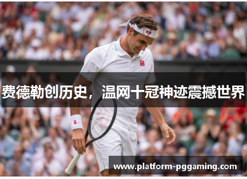费德勒创历史，温网十冠神迹震撼世界