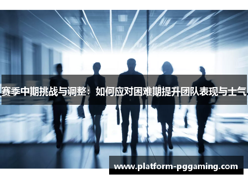 赛季中期挑战与调整：如何应对困难期提升团队表现与士气