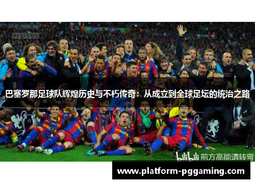 巴塞罗那足球队辉煌历史与不朽传奇:从成立到全球足坛的统治之路 巴塞罗那足球队辉煌历史与不朽传奇:从成立到全球足坛的统治之路