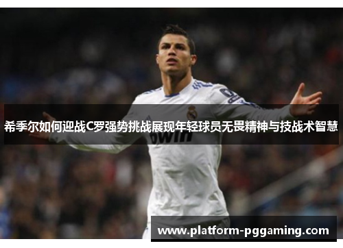 希季尔如何迎战C罗强势挑战展现年轻球员无畏精神与技战术智慧