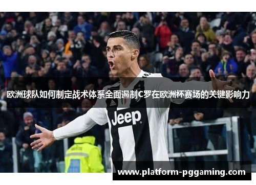 欧洲球队如何制定战术体系全面遏制C罗在欧洲杯赛场的关键影响力 欧洲球队如何制定战术体系全面遏制C罗在欧洲杯赛场的关键影响力