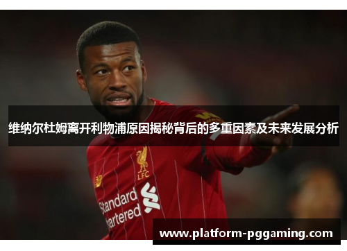 维纳尔杜姆离开利物浦原因揭秘背后的多重因素及未来发展分析 维纳尔杜姆离开利物浦原因揭秘背后的多重因素及未来发展分析