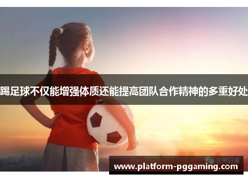 踢足球不仅能增强体质还能提高团队合作精神的多重好处