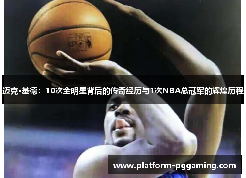 迈克·基德：10次全明星背后的传奇经历与1次NBA总冠军的辉煌历程