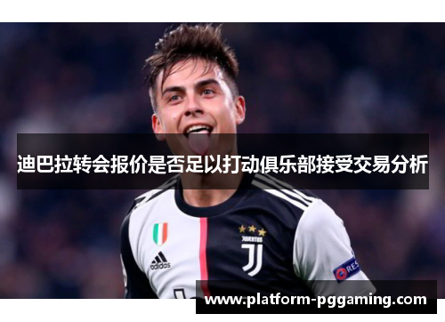 迪巴拉转会报价是否足以打动俱乐部接受交易分析