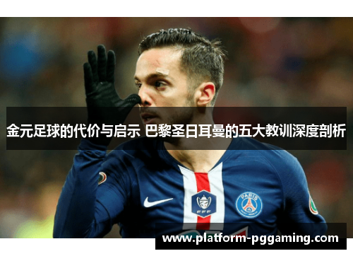 金元足球的代价与启示 巴黎圣日耳曼的五大教训深度剖析