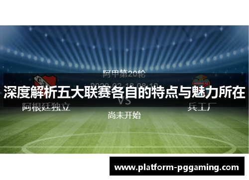 深度解析五大联赛各自的特点与魅力所在 深度解析五大联赛各自的特点与魅力所在