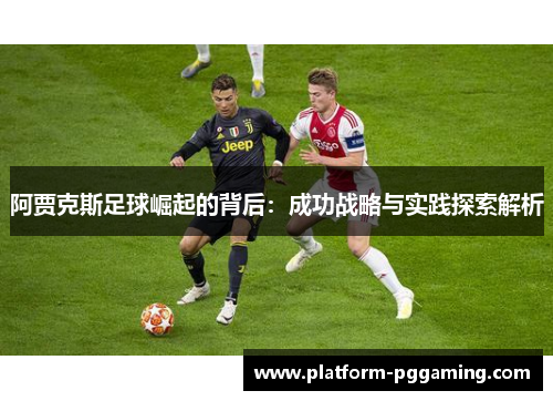 阿贾克斯足球崛起的背后:成功战略与实践探索解析 阿贾克斯足球崛起的背后:成功战略与实践探索解析