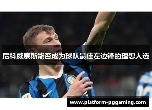 尼科威廉斯能否成为球队最佳左边锋的理想人选