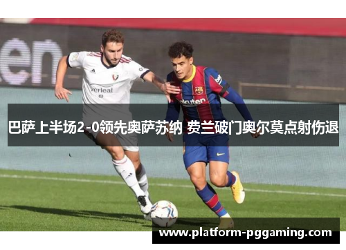 巴萨上半场2-0领先奥萨苏纳 费兰破门奥尔莫点射伤退