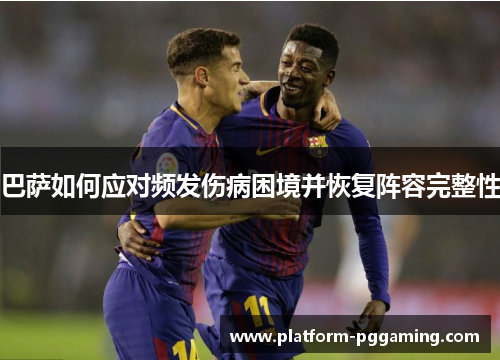 巴萨如何应对频发伤病困境并恢复阵容完整性