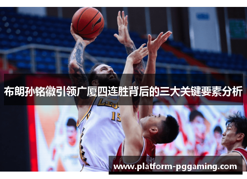 布朗孙铭徽引领广厦四连胜背后的三大关键要素分析
