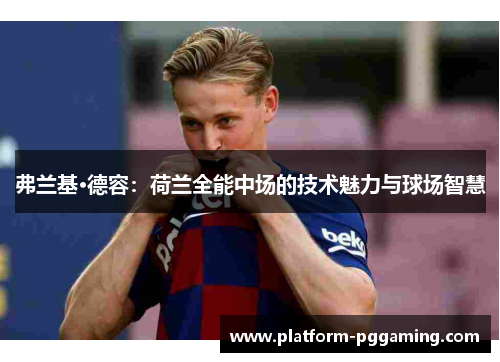 弗兰基·德容：荷兰全能中场的技术魅力与球场智慧