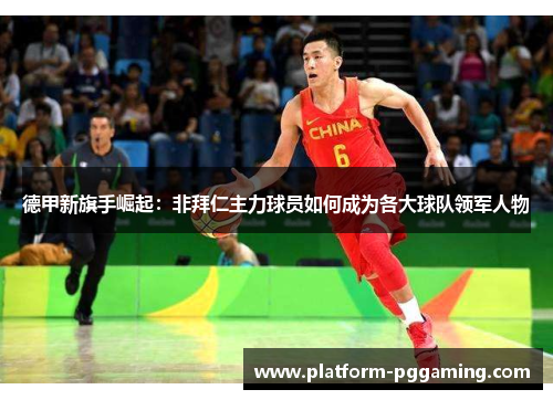 德甲新旗手崛起：非拜仁主力球员如何成为各大球队领军人物