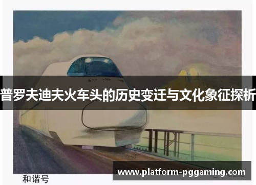 普罗夫迪夫火车头的历史变迁与文化象征探析