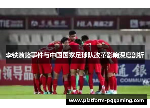 李铁贿赂事件与中国国家足球队改革影响深度剖析