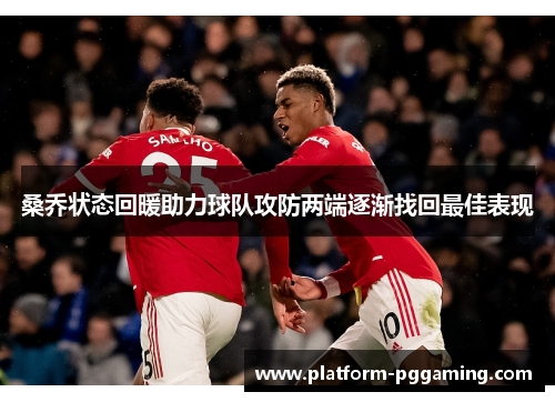 桑乔状态回暖助力球队攻防两端逐渐找回最佳表现