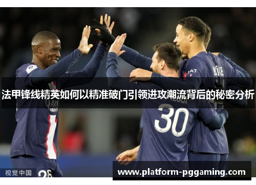 法甲锋线精英如何以精准破门引领进攻潮流背后的秘密分析