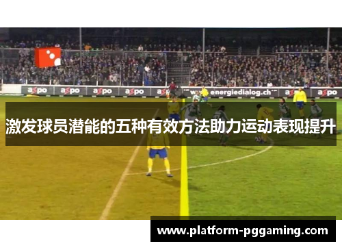 激发球员潜能的五种有效方法助力运动表现提升