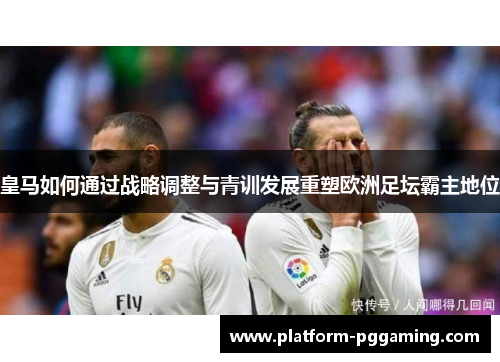 皇马如何通过战略调整与青训发展重塑欧洲足坛霸主地位