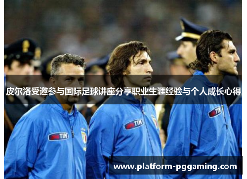 皮尔洛受邀参与国际足球讲座分享职业生涯经验与个人成长心得