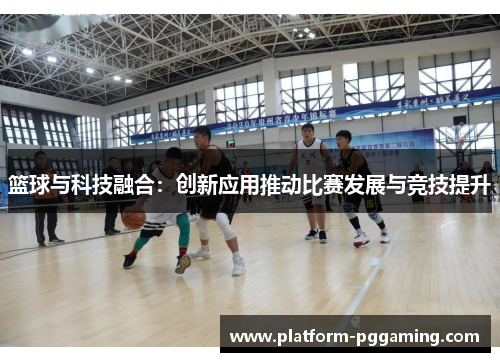 篮球与科技融合:创新应用推动比赛发展与竞技提升 篮球与科技融合:创新应用推动比赛发展与竞技提升