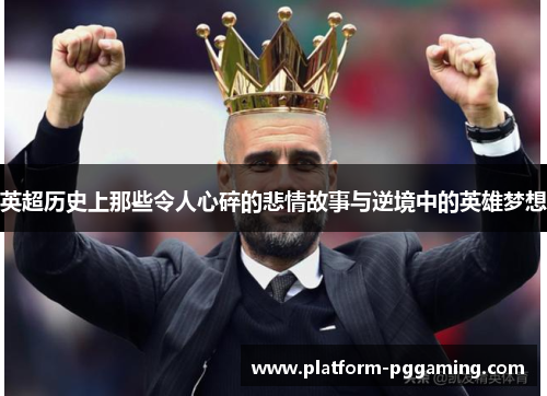 英超历史上那些令人心碎的悲情故事与逆境中的英雄梦想