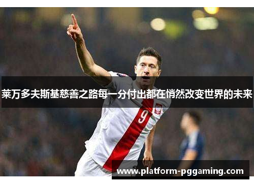 莱万多夫斯基慈善之路每一分付出都在悄然改变世界的未来