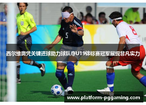 西尔维奥凭关键进球助力球队夺U19锦标赛冠军展现非凡实力