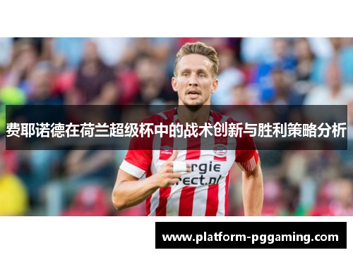 费耶诺德在荷兰超级杯中的战术创新与胜利策略分析