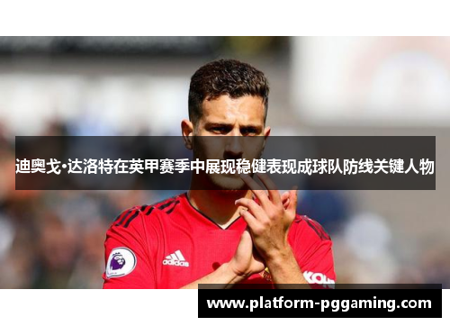 迪奥戈·达洛特在英甲赛季中展现稳健表现成球队防线关键人物