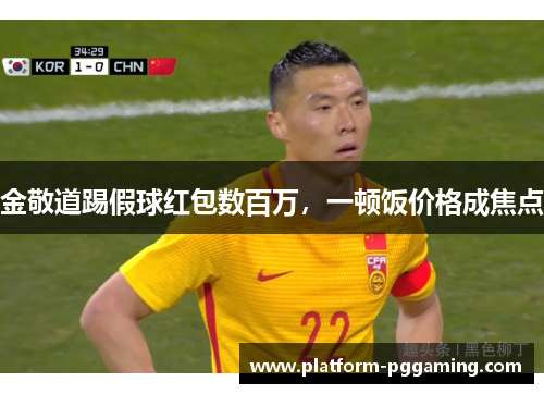 金敬道踢假球红包数百万，一顿饭价格成焦点
