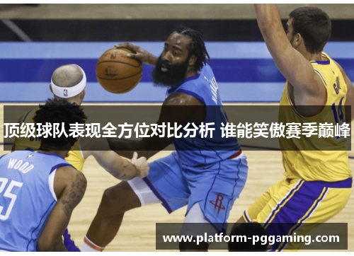 顶级球队表现全方位对比分析 谁能笑傲赛季巅峰